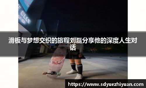 滑板与梦想交织的旅程刘磊分享他的深度人生对话