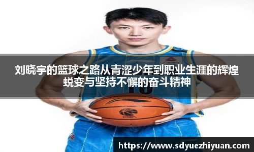 刘晓宇的篮球之路从青涩少年到职业生涯的辉煌蜕变与坚持不懈的奋斗精神